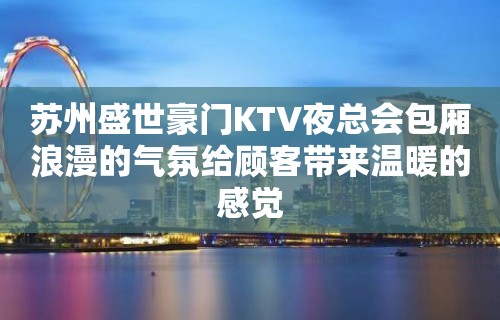 苏州盛世豪门KTV夜总会包厢浪漫的气氛给顾客带来温暖的感觉