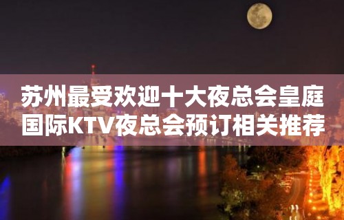 苏州最受欢迎十大夜总会皇庭国际KTV夜总会预订相关推荐