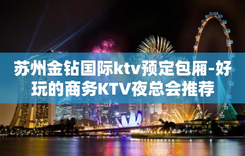 苏州金钻国际ktv预定包厢-好玩的商务KTV夜总会推荐