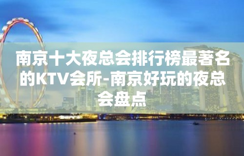 南京十大夜总会排行榜最著名的KTV会所-南京好玩的夜总会盘点