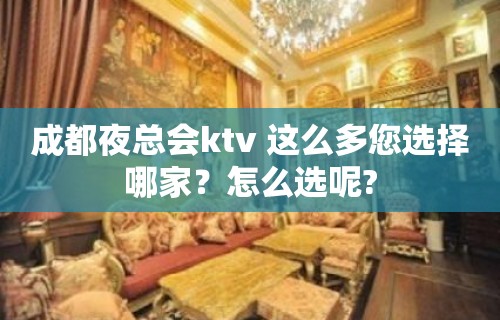 成都夜总会ktv 这么多您选择哪家？怎么选呢?