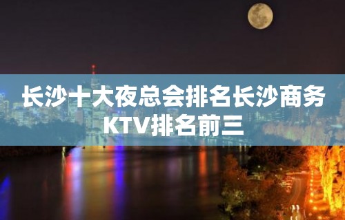 长沙十大夜总会排名长沙商务KTV排名前三