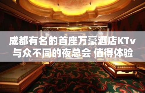 成都有名的首座万豪酒店KTv与众不同的夜总会 值得体验