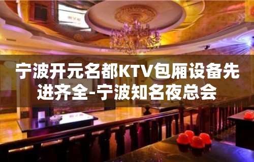 宁波开元名都KTV包厢设备先进齐全-宁波知名夜总会