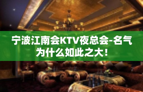 宁波江南会KTV夜总会-名气为什么如此之大！