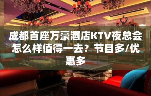 成都首座万豪酒店KTV夜总会怎么样值得一去？节目多/优惠多