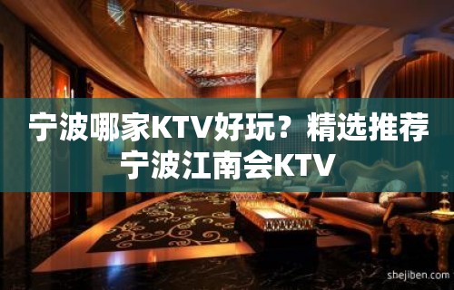 宁波哪家KTV好玩？精选推荐宁波江南会KTV