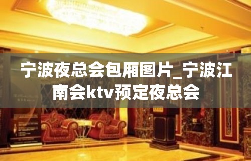 宁波夜总会包厢图片_宁波江南会ktv预定夜总会