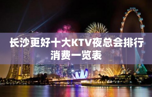 长沙更好十大KTV夜总会排行消费一览表