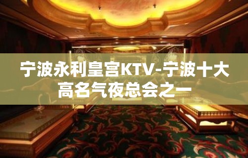 宁波永利皇宫KTV-宁波十大高名气夜总会之一