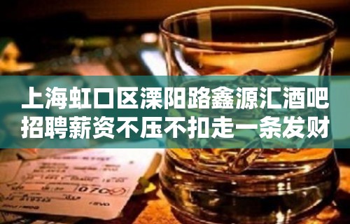 上海虹口区溧阳路鑫源汇酒吧招聘薪资不压不扣走一条发财