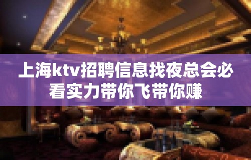 上海ktv招聘信息找夜总会必看实力带你飞带你赚