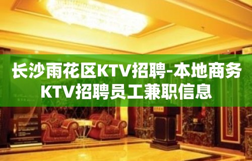 长沙雨花区KTV招聘-本地商务KTV招聘员工兼职信息