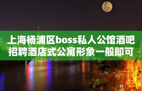 上海杨浦区boss私人公馆酒吧招聘酒店式公寓形象一般即可