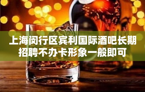 上海闵行区宾利国际酒吧长期招聘不办卡形象一般即可