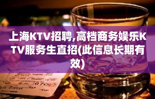 上海KTV招聘,高档商务娱乐KTV服务生直招(此信息长期有效)