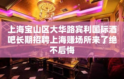 上海宝山区大华路宾利国际酒吧长期招聘上海赚场所来了绝不后悔