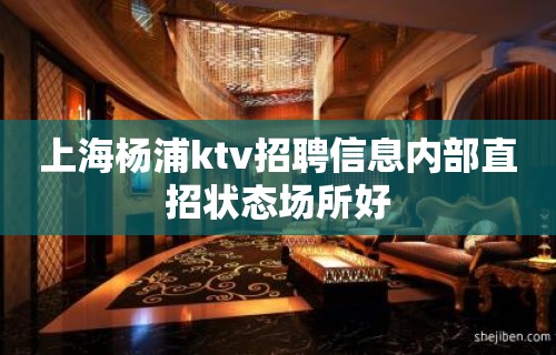 上海杨浦ktv招聘信息内部直招状态场所好