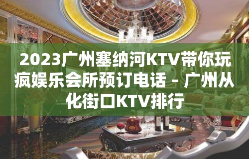 2023广州塞纳河KTV带你玩疯娱乐会所预订电话 – 广州从化街口KTV排行