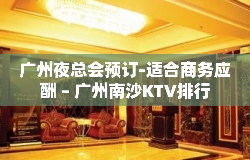 广州夜总会预订-适合商务应酬 – 广州南沙KTV排行