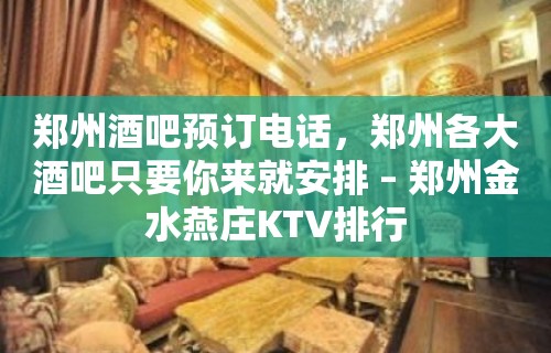 郑州酒吧预订电话，郑州各大酒吧只要你来就安排 – 郑州金水燕庄KTV排行