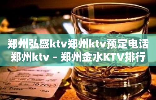 郑州弘盛ktv郑州ktv预定电话郑州ktv – 郑州金水KTV排行