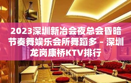 2023深圳新冶会夜总会昏暗节奏舞娱乐会所舞蹈多 – 深圳龙岗康桥KTV排行