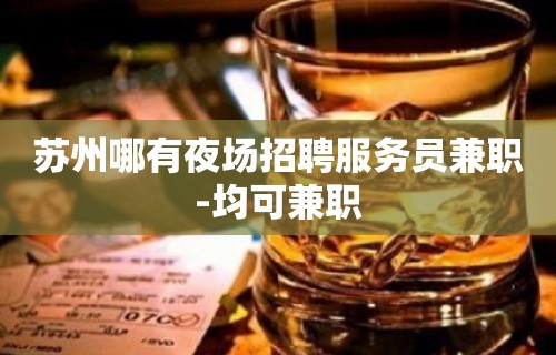 苏州哪有夜场招聘服务员兼职-均可兼职