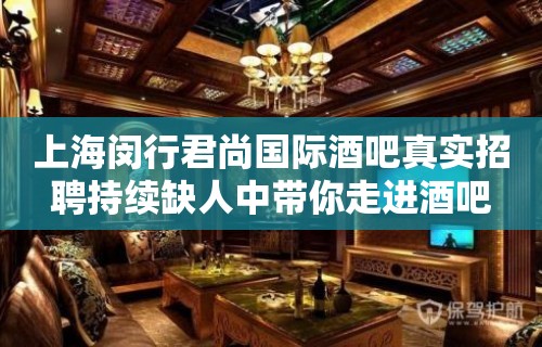 上海闵行君尚国际酒吧真实招聘持续缺人中带你走进酒吧