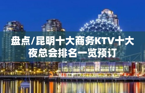 盘点/昆明十大商务KTV十大夜总会排名一览预订