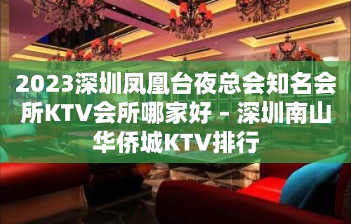 2023深圳凤凰台夜总会知名会所KTV会所哪家好 – 深圳南山华侨城KTV排行