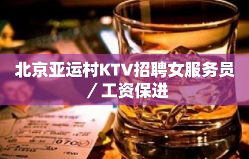 北京亚运村KTV招聘女服务员／工资保进