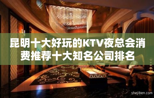 昆明十大好玩的KTV夜总会消费推荐十大知名公司排名