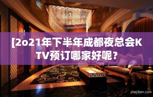 [2o21年下半年成都夜总会KTV预订哪家好呢？