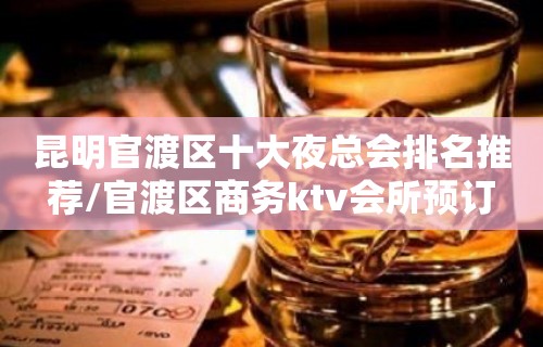 昆明官渡区十大夜总会排名推荐/官渡区商务ktv会所预订