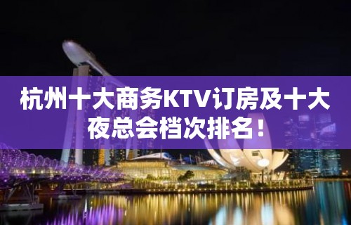 杭州十大商务KTV订房及十大夜总会档次排名！