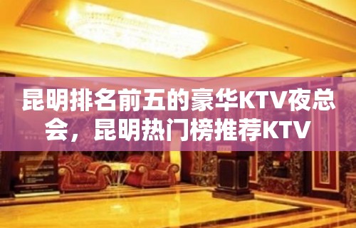 昆明排名前五的豪华KTV夜总会，昆明热门榜推荐KTV