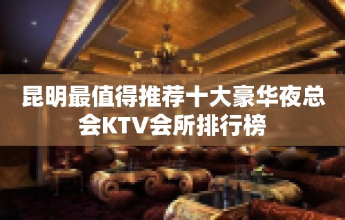 昆明最值得推荐十大豪华夜总会KTV会所排行榜