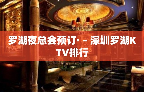 罗湖夜总会预订· – 深圳罗湖KTV排行