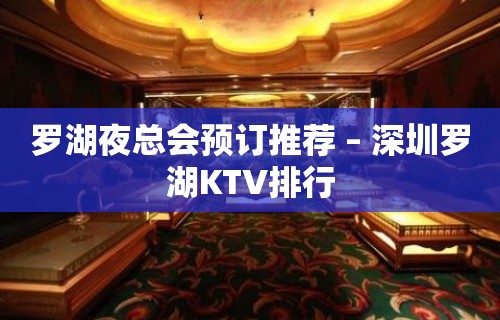 罗湖夜总会预订推荐 – 深圳罗湖KTV排行