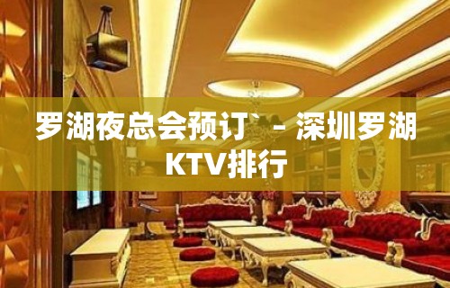 罗湖夜总会预订` – 深圳罗湖KTV排行