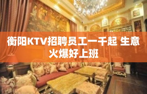 衡阳KTV招聘员工一千起 生意火爆好上班