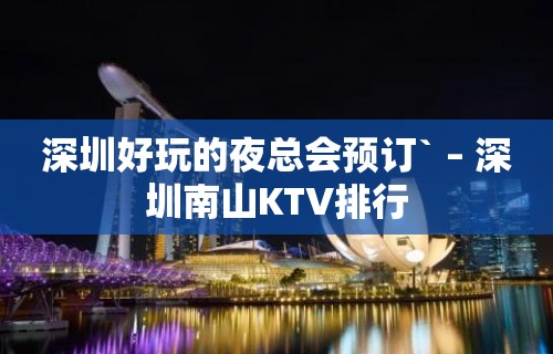 深圳好玩的夜总会预订` – 深圳南山KTV排行