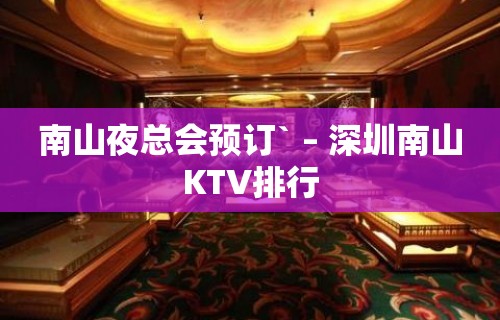 南山夜总会预订` – 深圳南山KTV排行