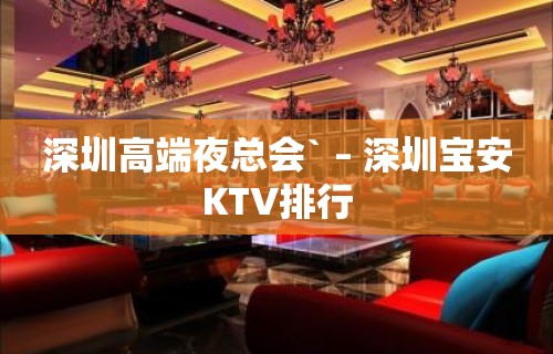 深圳高端夜总会` – 深圳宝安KTV排行