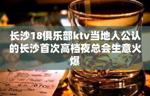 长沙18俱乐部ktv当地人公认的长沙首次高档夜总会生意火爆