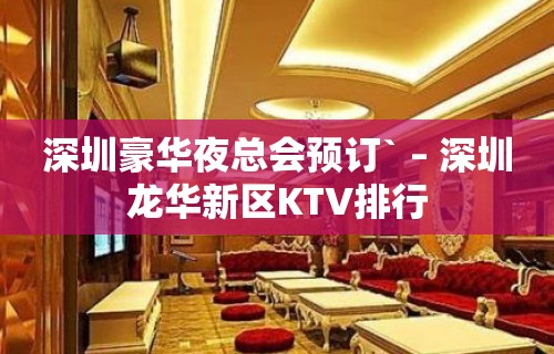 深圳豪华夜总会预订` – 深圳龙华新区KTV排行