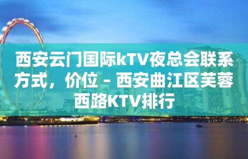 西安云门国际kTV夜总会联系方式，价位 – 西安曲江区芙蓉西路KTV排行