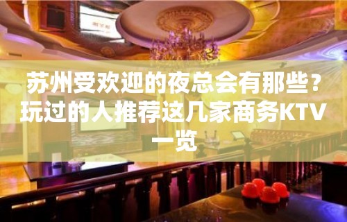 苏州受欢迎的夜总会有那些？玩过的人推荐这几家商务KTV一览