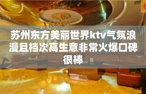 苏州东方美丽世界ktv气氛浪漫且档次高生意非常火爆口碑很棒